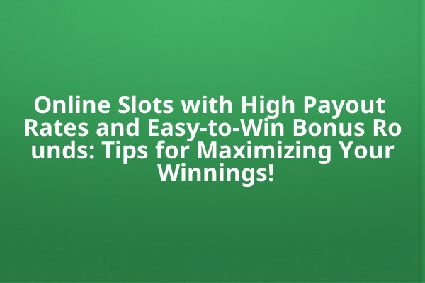 Online Slots with High Payout Rates and Easy-to-Win Bonus Rounds: Tips for Maximizing Your Winnings! Online Slots with High Payout Rates and Easy-to-Win Bonus Rounds: Tips for Maximizing Your Winnings!